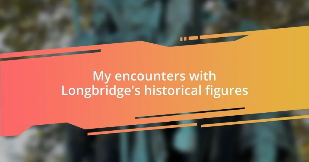 My encounters with Longbridge’s historical figures