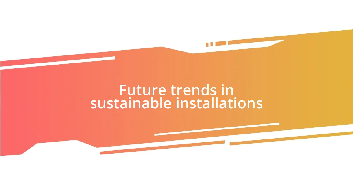 Future trends in sustainable installations