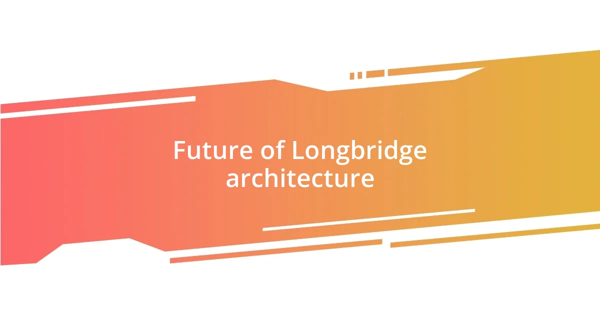 Future of Longbridge architecture